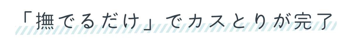 なでるだけでカストリが完了