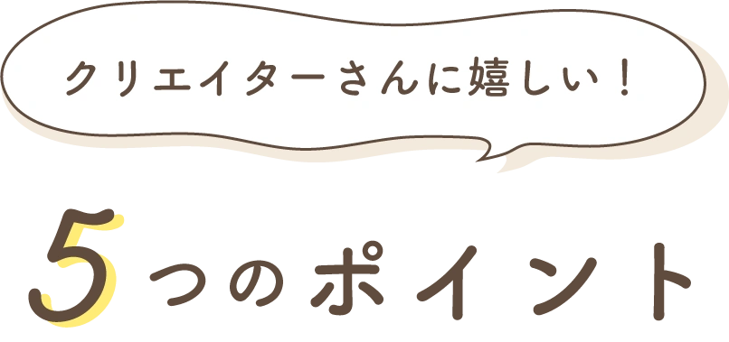 クリエイターさんに嬉しい！5つのポイント