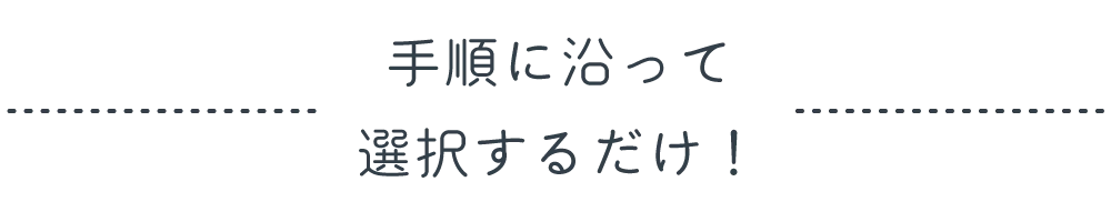 手順に沿って選択するだけ！