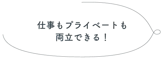 仕事もプライベートも両立できる！