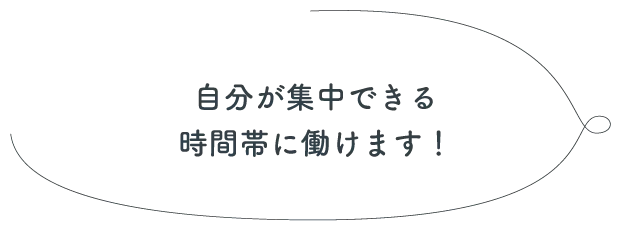 自分が集中できる時間帯に働けます！