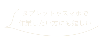 タブレットやスマホで作業したい人にも嬉しい！